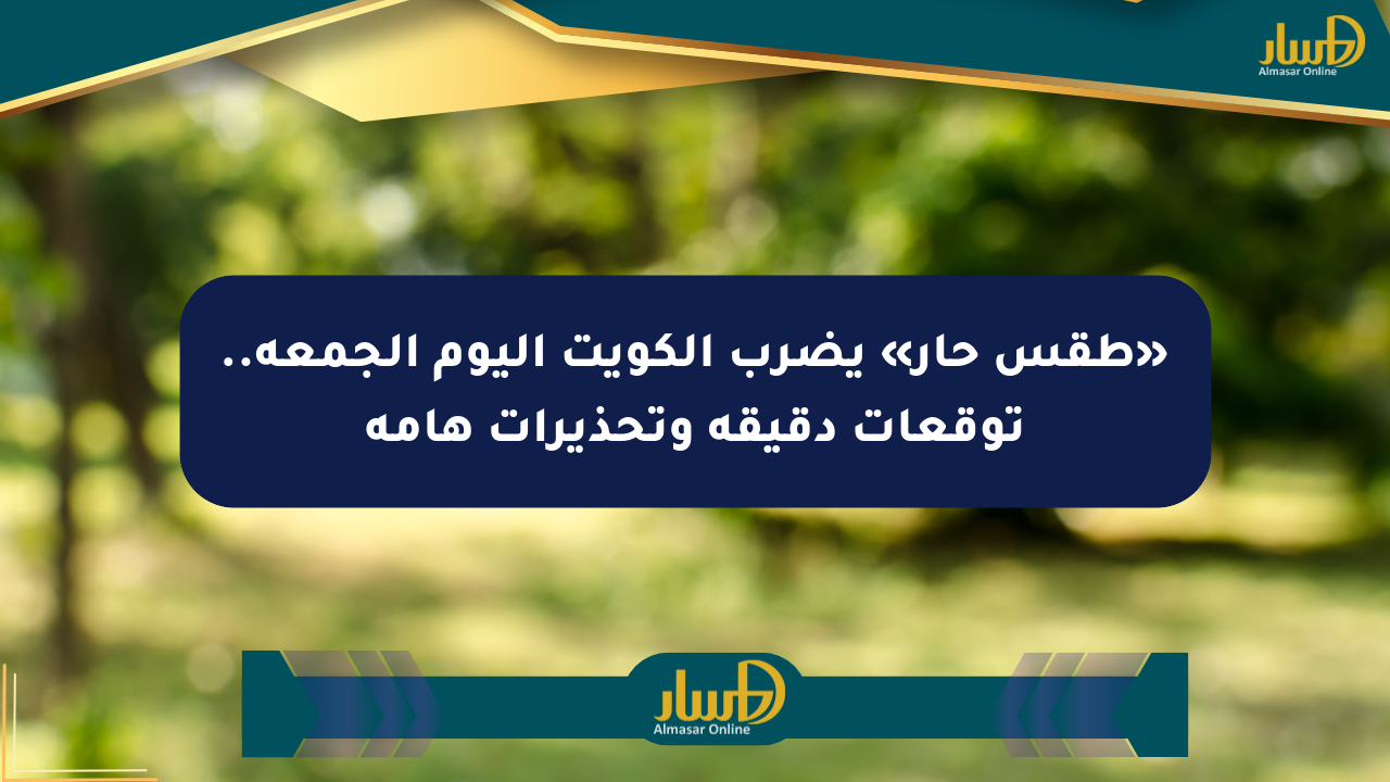 «طقس حار» يضرب الكويت اليوم الجمعة.. توقعات دقيقة وتحذيرات هامة